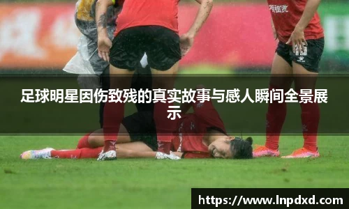 足球明星因伤致残的真实故事与感人瞬间全景展示