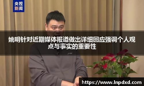 姚明针对近期媒体报道做出详细回应强调个人观点与事实的重要性