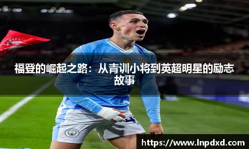 福登的崛起之路：从青训小将到英超明星的励志故事