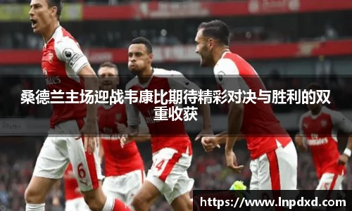 桑德兰主场迎战韦康比期待精彩对决与胜利的双重收获