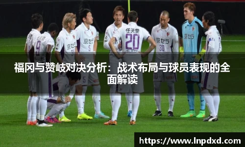 福冈与赞岐对决分析：战术布局与球员表现的全面解读