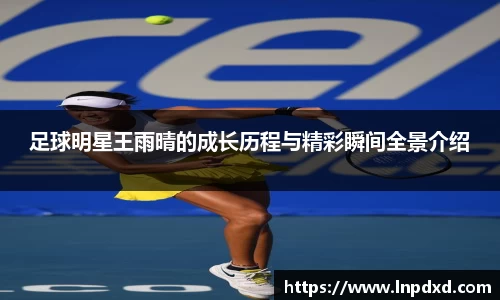 足球明星王雨晴的成长历程与精彩瞬间全景介绍