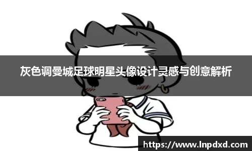 灰色调曼城足球明星头像设计灵感与创意解析